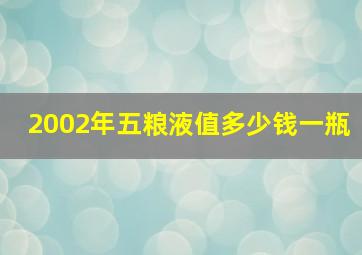 2002年五粮液值多少钱一瓶