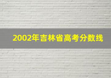 2002年吉林省高考分数线