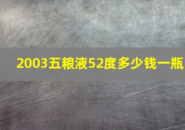 2003五粮液52度多少钱一瓶