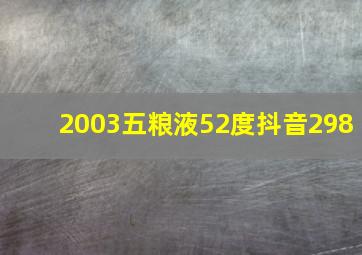 2003五粮液52度抖音298