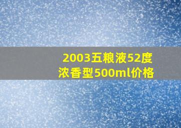 2003五粮液52度浓香型500ml价格