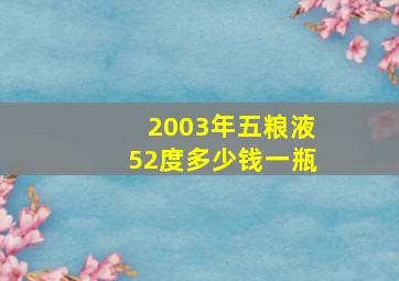 2003年五粮液52度多少钱一瓶