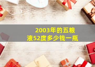 2003年的五粮液52度多少钱一瓶