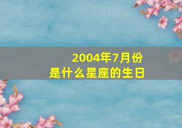 2004年7月份是什么星座的生日