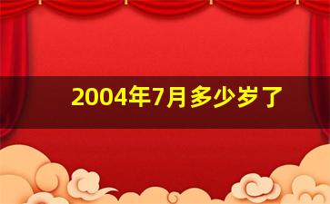 2004年7月多少岁了