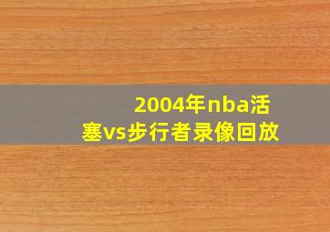 2004年nba活塞vs步行者录像回放