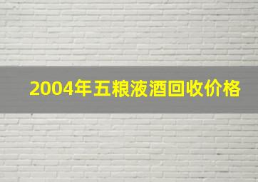 2004年五粮液酒回收价格