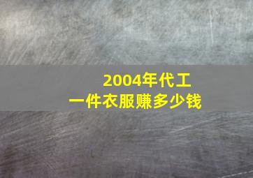 2004年代工一件衣服赚多少钱