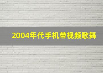 2004年代手机带视频歌舞