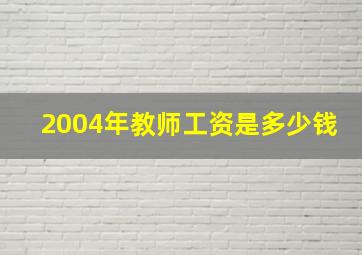 2004年教师工资是多少钱