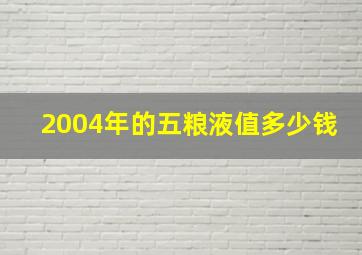 2004年的五粮液值多少钱