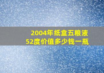 2004年纸盒五粮液52度价值多少钱一瓶