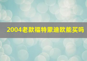 2004老款福特蒙迪欧能买吗