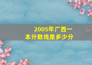 2005年广西一本分数线是多少分