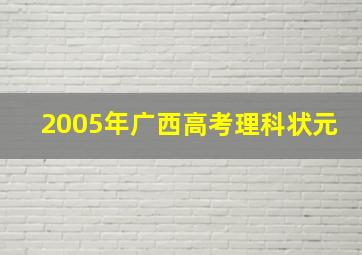 2005年广西高考理科状元