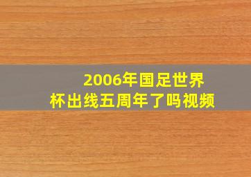 2006年国足世界杯出线五周年了吗视频