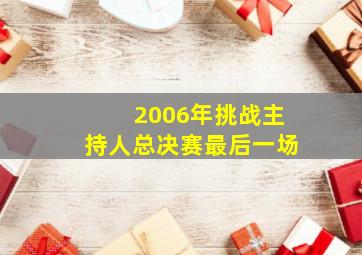 2006年挑战主持人总决赛最后一场