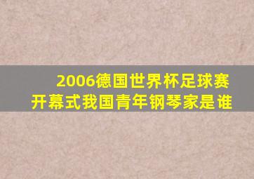 2006德国世界杯足球赛开幕式我国青年钢琴家是谁