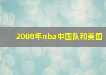 2008年nba中国队和美国