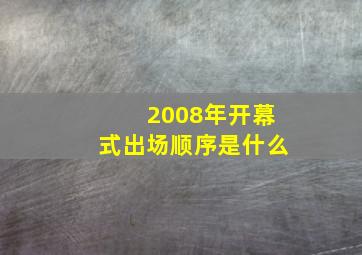 2008年开幕式出场顺序是什么