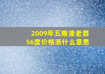 2009年五粮液老酒56度价格浙什么意思