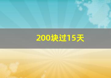 200块过15天