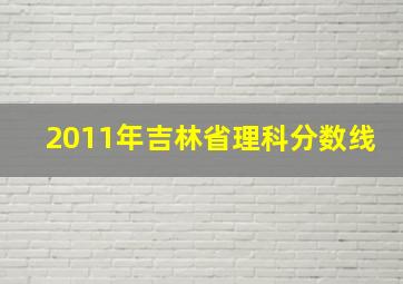 2011年吉林省理科分数线