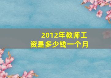 2012年教师工资是多少钱一个月