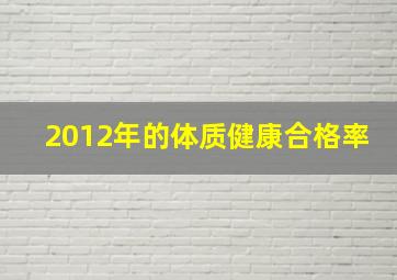 2012年的体质健康合格率