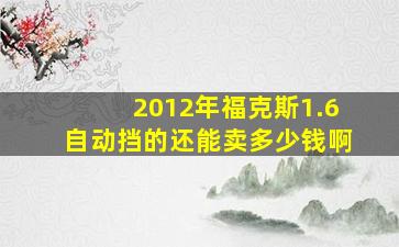 2012年福克斯1.6自动挡的还能卖多少钱啊