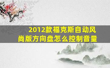 2012款福克斯自动风尚版方向盘怎么控制音量