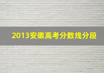 2013安徽高考分数线分段