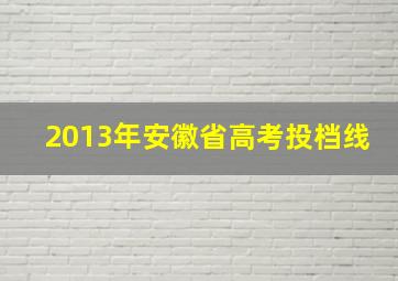 2013年安徽省高考投档线