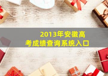 2013年安徽高考成绩查询系统入口