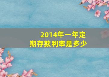 2014年一年定期存款利率是多少