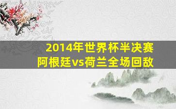 2014年世界杯半决赛阿根廷vs荷兰全场回敌