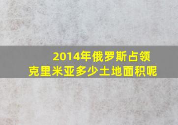 2014年俄罗斯占领克里米亚多少土地面积呢