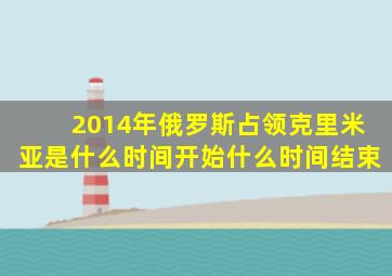 2014年俄罗斯占领克里米亚是什么时间开始什么时间结束