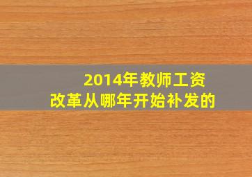 2014年教师工资改革从哪年开始补发的