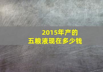 2015年产的五粮液现在多少钱