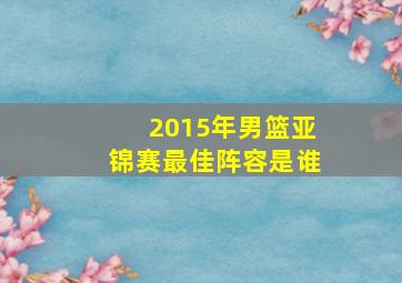 2015年男篮亚锦赛最佳阵容是谁