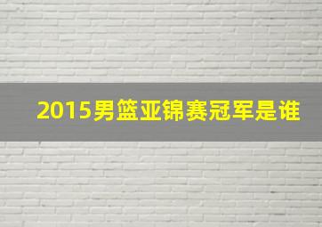 2015男篮亚锦赛冠军是谁