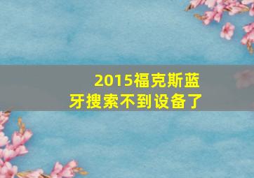 2015福克斯蓝牙搜索不到设备了