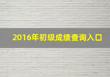 2016年初级成绩查询入口