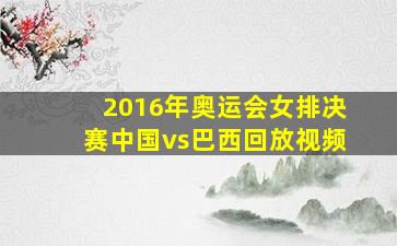 2016年奥运会女排决赛中国vs巴西回放视频