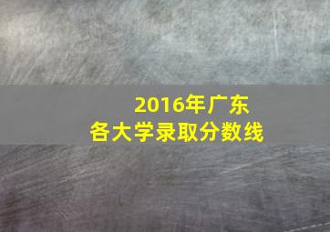 2016年广东各大学录取分数线