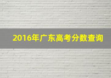 2016年广东高考分数查询