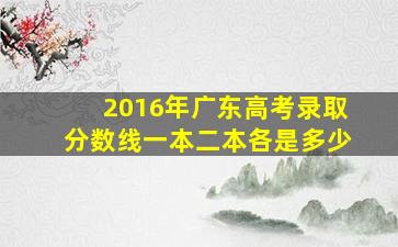 2016年广东高考录取分数线一本二本各是多少