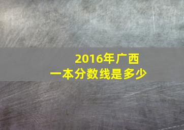 2016年广西一本分数线是多少