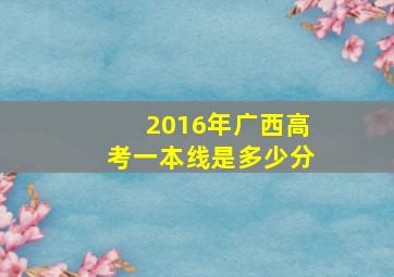 2016年广西高考一本线是多少分